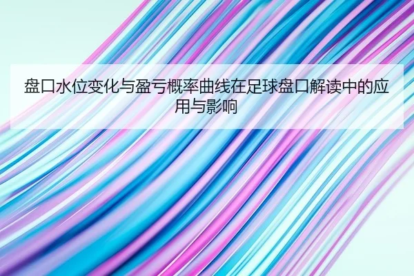 盘口水位变化与盈亏概率曲线在足球盘口解读中的应用与影响