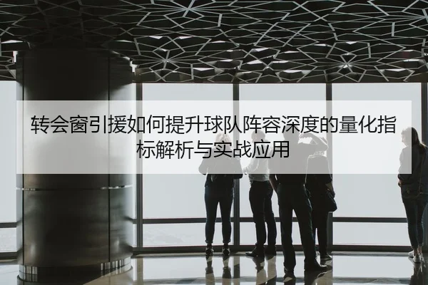 转会窗引援如何提升球队阵容深度的量化指标解析与实战应用